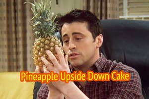 Joey from "Friends," dressed casually, holding a pineapple and looking at it intently, with the text "Pineapple Upside Down Cake" in the foreground