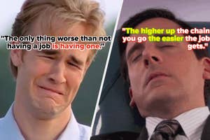 James Van Der Beek crying with text, "The only thing worse than not having a job is having one." Steve Carell resting with text, "The higher up the chain you go the easier the job gets."