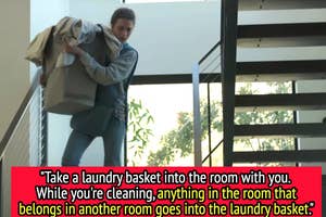 "Take a laundry basket into the room with you, While you're cleaning, anything in the room that belongs in another room goes into the laundry basket"