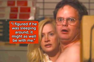 "I figured if he was sleeping around, it might as well be with me" over dwight and angela from the office getting caught fooling around