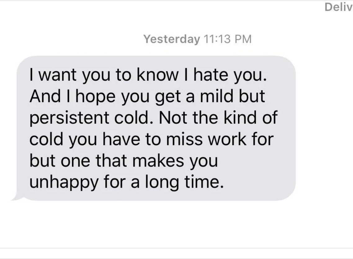 A text message reads, &quot;I want you to know I hate you. And I hope you get a mild but persistent cold. Not the kind of cold you have to miss work for but one that makes you unhappy for a long time.&quot;