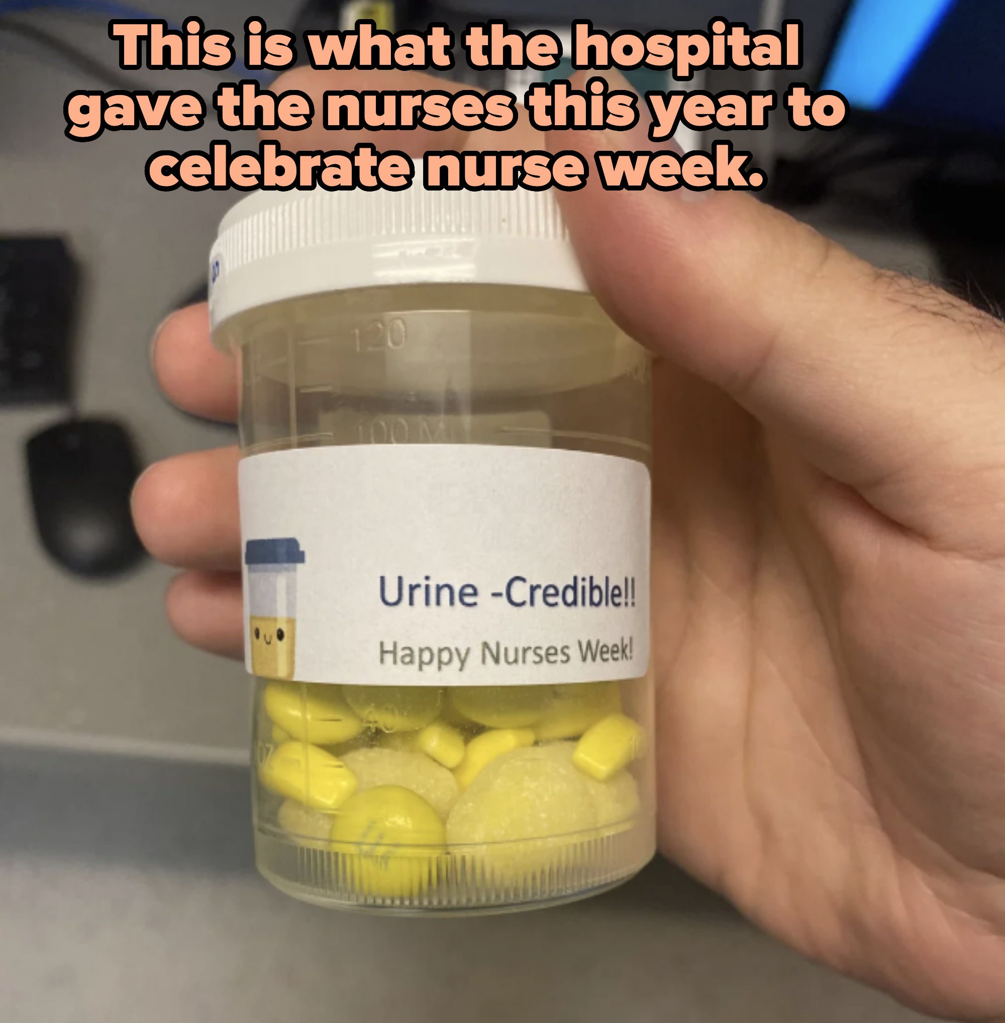 Hand holding a plastic container with yellow candies, labeled "Urine -Credible!! Happy Nurses Week!"