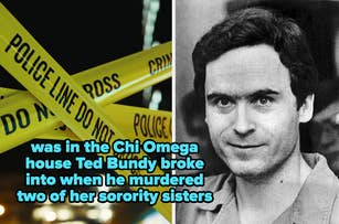Police tape and a black-and-white photo of Ted Bundy; text: "was in the Chi Omega house Ted Bundy broke into when he murdered two of her sorority sisters."