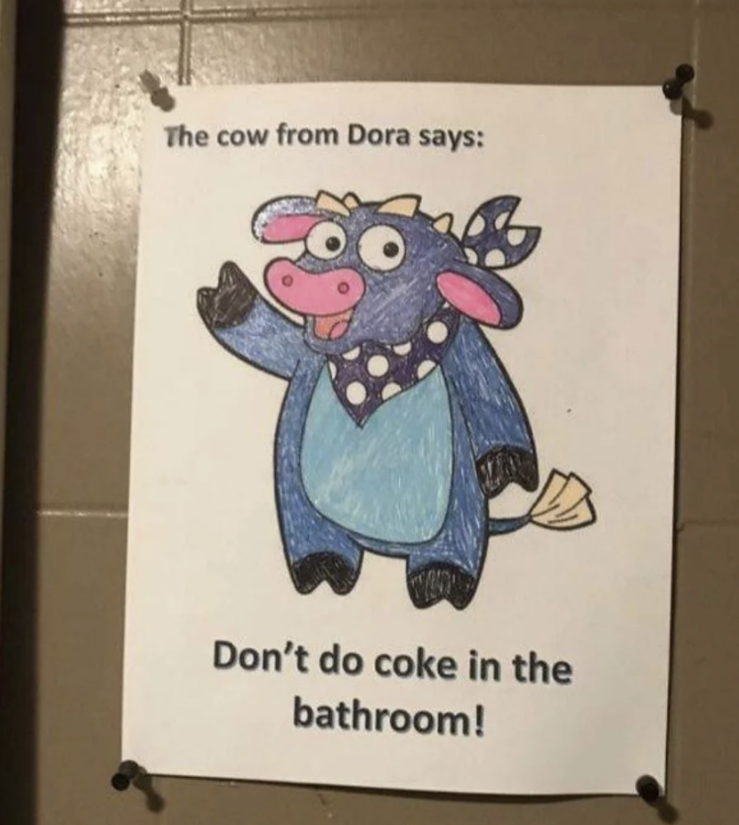 "Benny the Bull from Dora says: Don't do coke in the bathroom!"