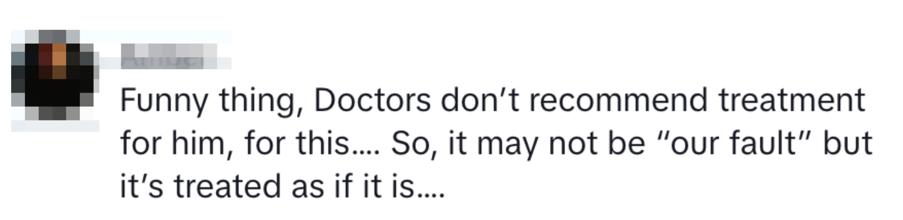 A comment reads: &quot;Funny thing, Doctors don’t recommend treatment for him, for this.... So, it may not be &#x27;our fault,&#x27; but it’s treated as if it is....&quot;