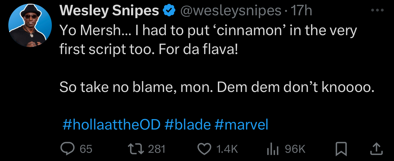 Tweet from Wesley Snipes: &quot;Yo Mersh... I had to put &#x27;cinnamon&#x27; in the very first script too. For da flava! So take no blame, mon. Dem dem don&#x27;t knoooo. #hollaatheOD #blade #marvel&quot;