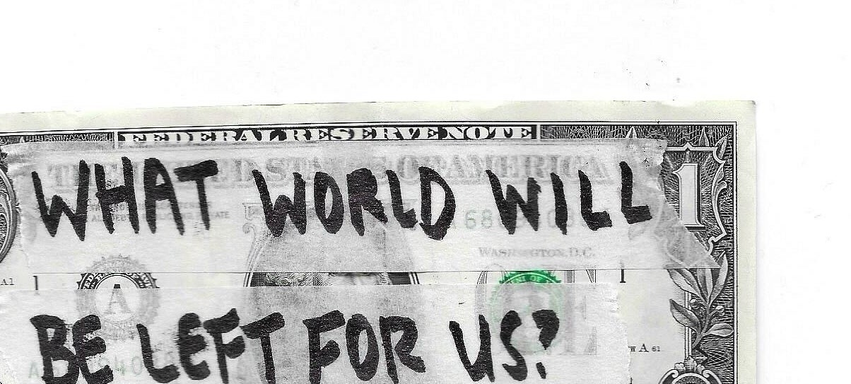 A one-dollar bill with the handwritten message, &quot;What world will be left for us?&quot;