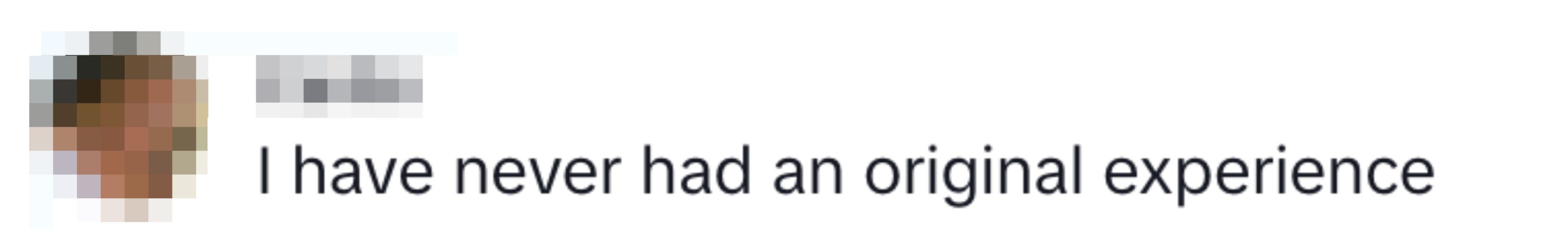 "I have never had an original experience"