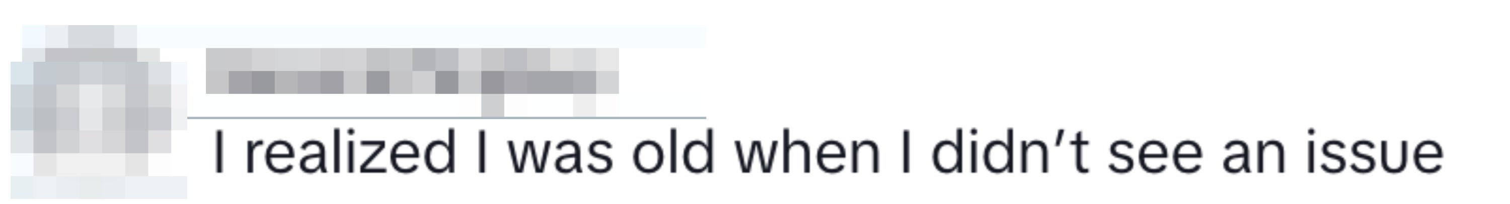 "I realized I was old when I didn’t see an issue"