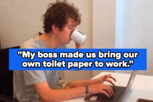 A person is drinking from a mug and typing on a laptop. A text overlay reads, "My boss made us bring our own toilet paper to work."
