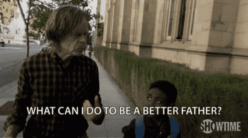 Frank Gallagher in "Shameless" saying "What can I do to be a better father?"
