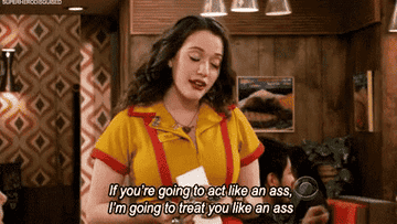 Kat Dennings from 2 Broke Girls is in a restaurant setting, wearing a waitress outfit, speaking and holding a piece of paper. The caption reads: &quot;If you're going to act like an ass, I'm going to treat you like an ass.&quot;