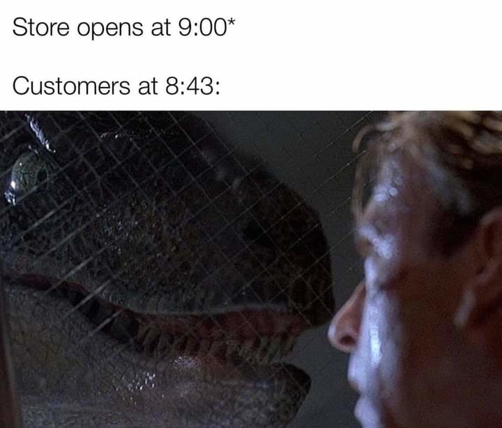 A scene from the movie &quot;Jurassic Park&quot; shows a raptor looking through a fence at a man's face. Text reads: &quot;Store opens at 9:00* Customers at 8:43&quot;