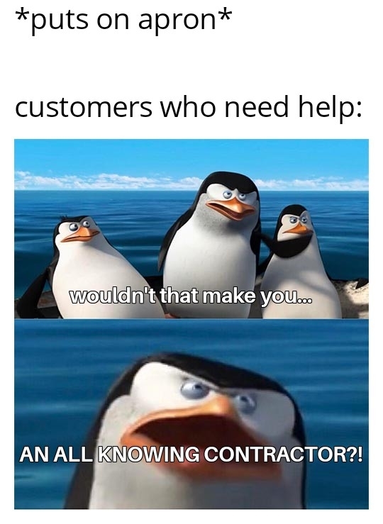 Meme featuring three penguin characters. Top text: &quot;<em>puts on apron</em> customers who need help:&quot;. Bottom text over zoomed-in penguin: &quot;WOULDN'T THAT MAKE YOU&hellip; AN ALL KNOWING CONTRACTOR?!&quot;