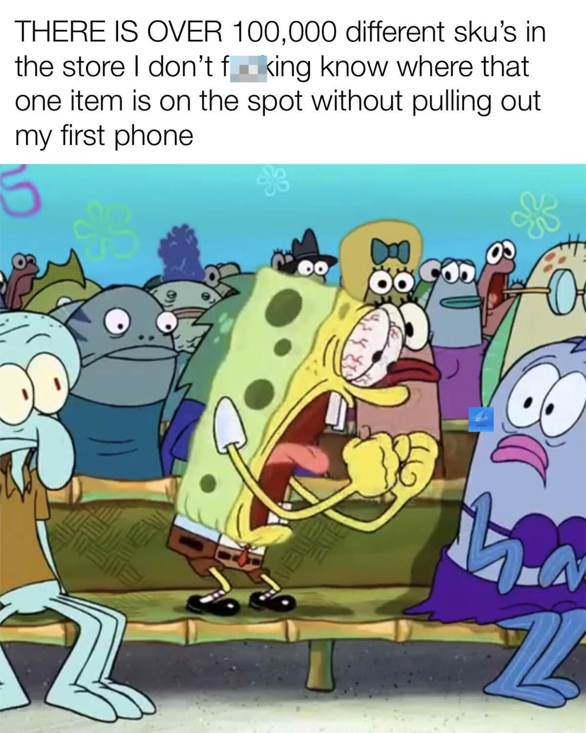 SpongeBob SquarePants and other characters in a crowded room. Text: &quot;THERE IS OVER 100,000 different sku's in the store I don’t fucking know where that one item is on the spot without pulling out my first phone&quot;