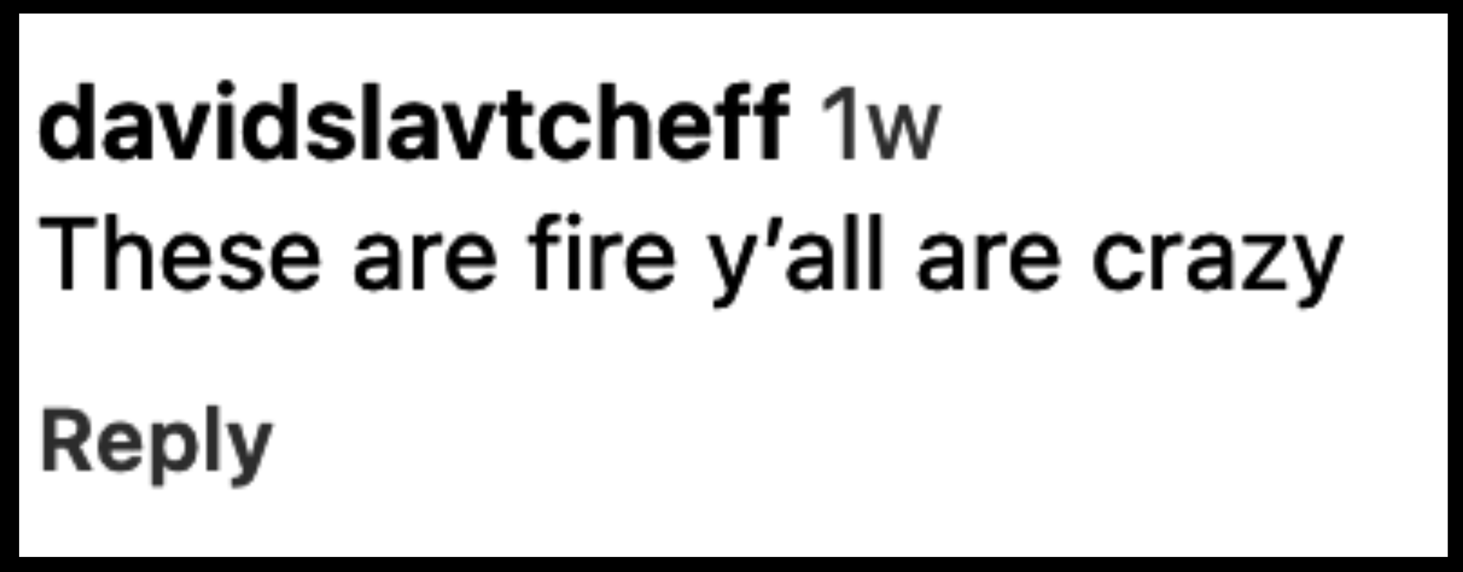 Instagram comment from user davidslavtcheff saying, "These are fire y’all are crazy," posted one week ago