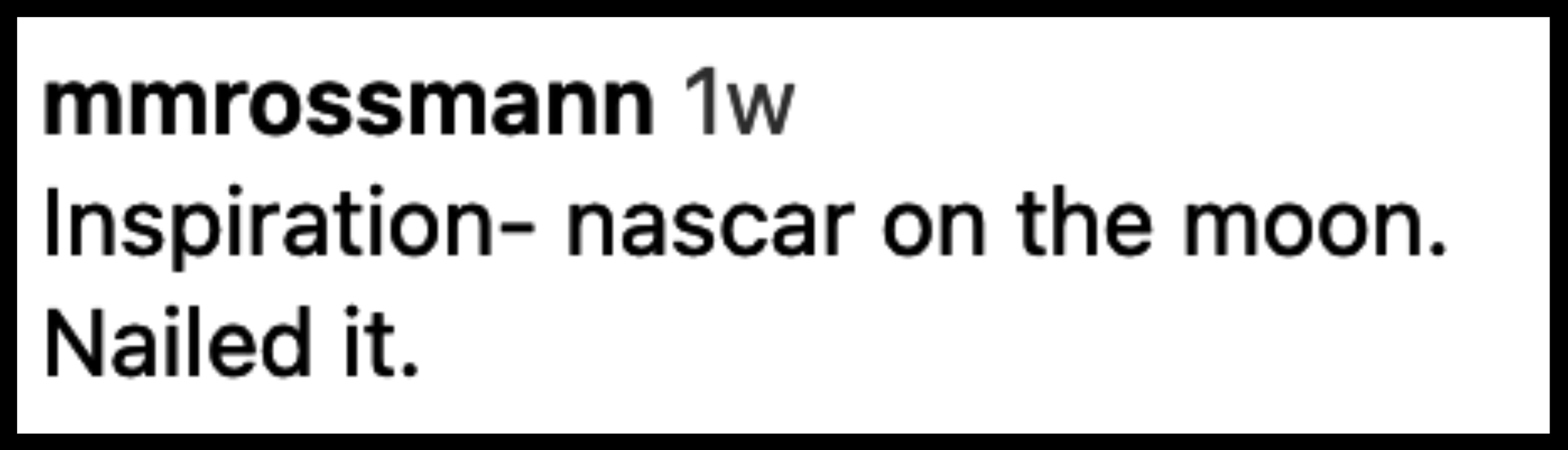 Instagram comment by mmrossmann: "Inspiration- nascar on the moon. Nailed it."
