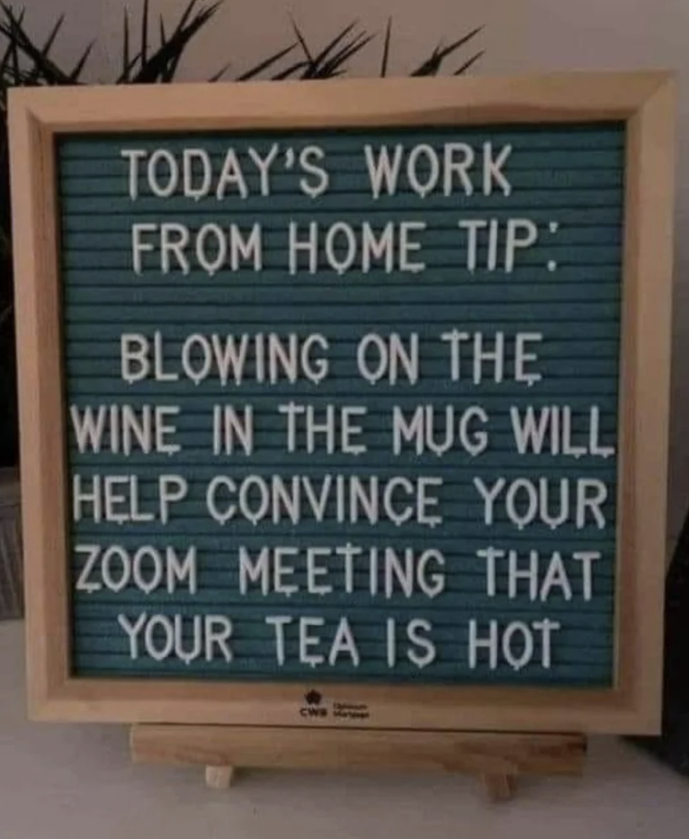 A sign reads: &quot;Today&#x27;s work from home tip: Blowing on the wine in the mug will help convince your Zoom meeting that your tea is hot.&quot;