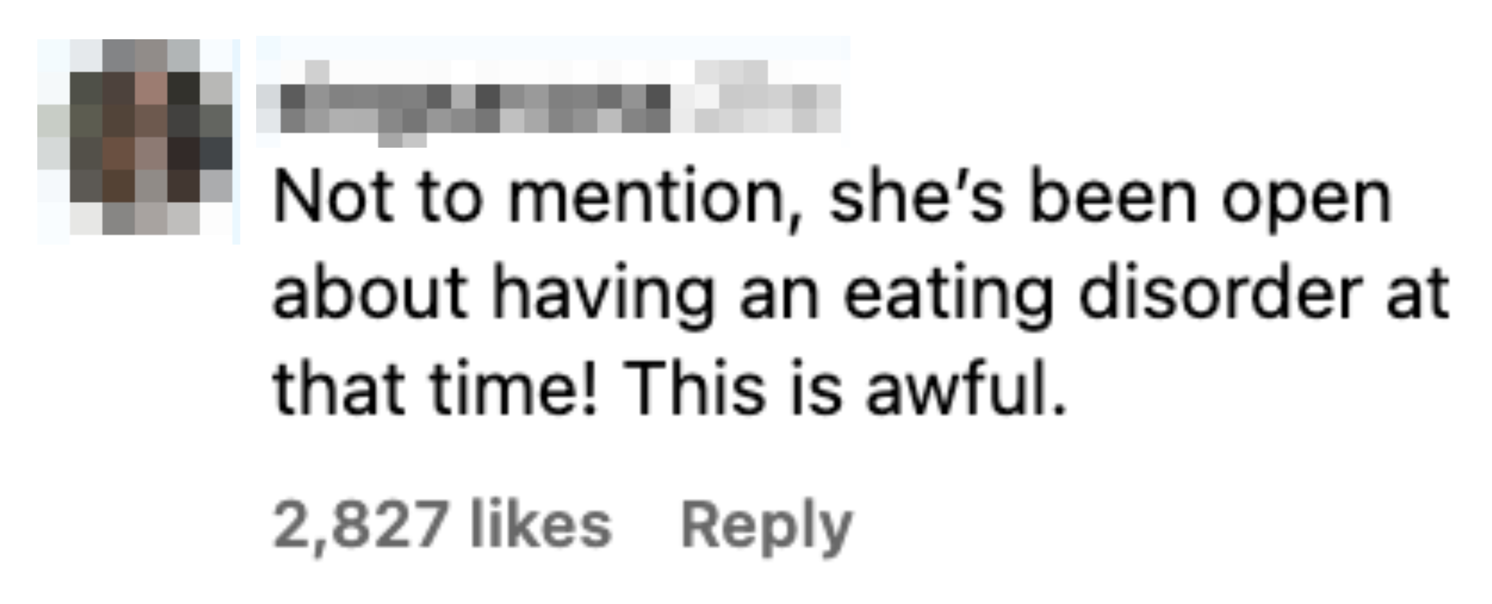 Instagram comment by user singsavana 21 weeks ago: &quot;Not to mention, she's been open about having an eating disorder at that time! This is awful.&quot; 2,827 likes