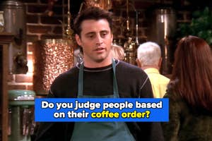 Matt LeBlanc as Joey Tribbiani wearing a green apron in a coffee shop asks, "Do you judge people based on their coffee order?"