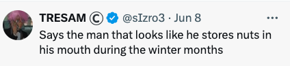 Tweet by TRESAM (@sIzro3), June 8: Says the man that looks like he stores nuts in his mouth during the winter months