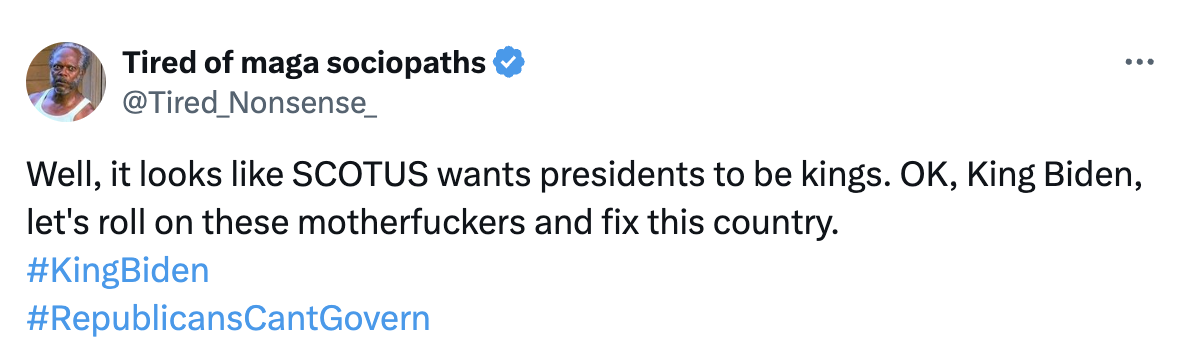 Tweet from @Tired_Nonsense: &quot;Well, it looks like SCOTUS wants presidents to be kings. OK, King Biden, let's roll on these motherfuckers and fix this country.&quot; #KingBiden #RepublicansCantGovern
