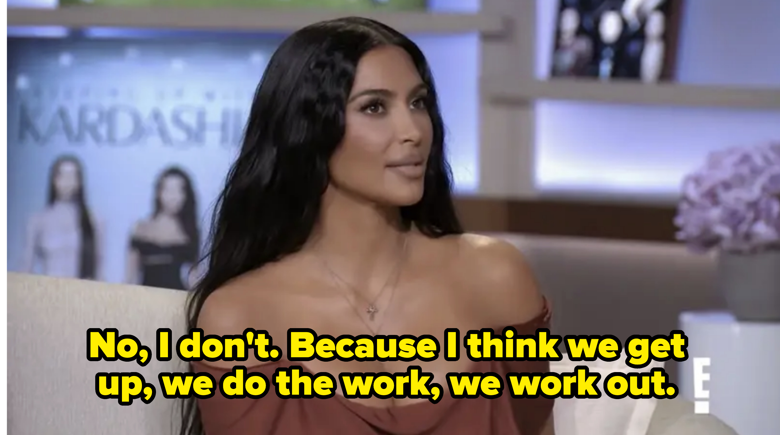 Kim says no because they do the work and work out