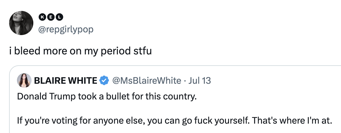 Tweet by @repgirlypop: "i bleed more on my period stfu." Below, a tweet by @MsBlaireWhite: "Donald Trump took a bullet for this country. If you're voting for anyone else, you can go fuck yourself. That's where I'm at."