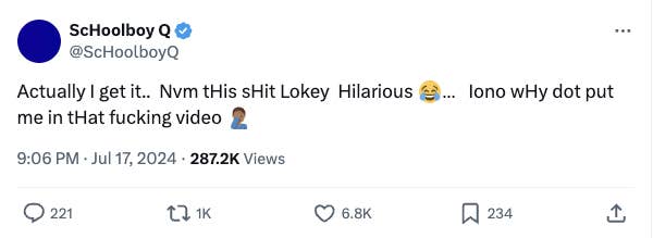 Tweet screenshot from ScHoolboyQ (@ScHoolboyQ): &quot;Actually I get it... Nvm tHis sHit Lokey Hilarious ?... Iono wHy dot put me in tHat fucking video ??♂️&quot; Tweet has 287.2K views, 221 retweets, 1K quote tweets, 6.8K likes, and 234 bookmarks
