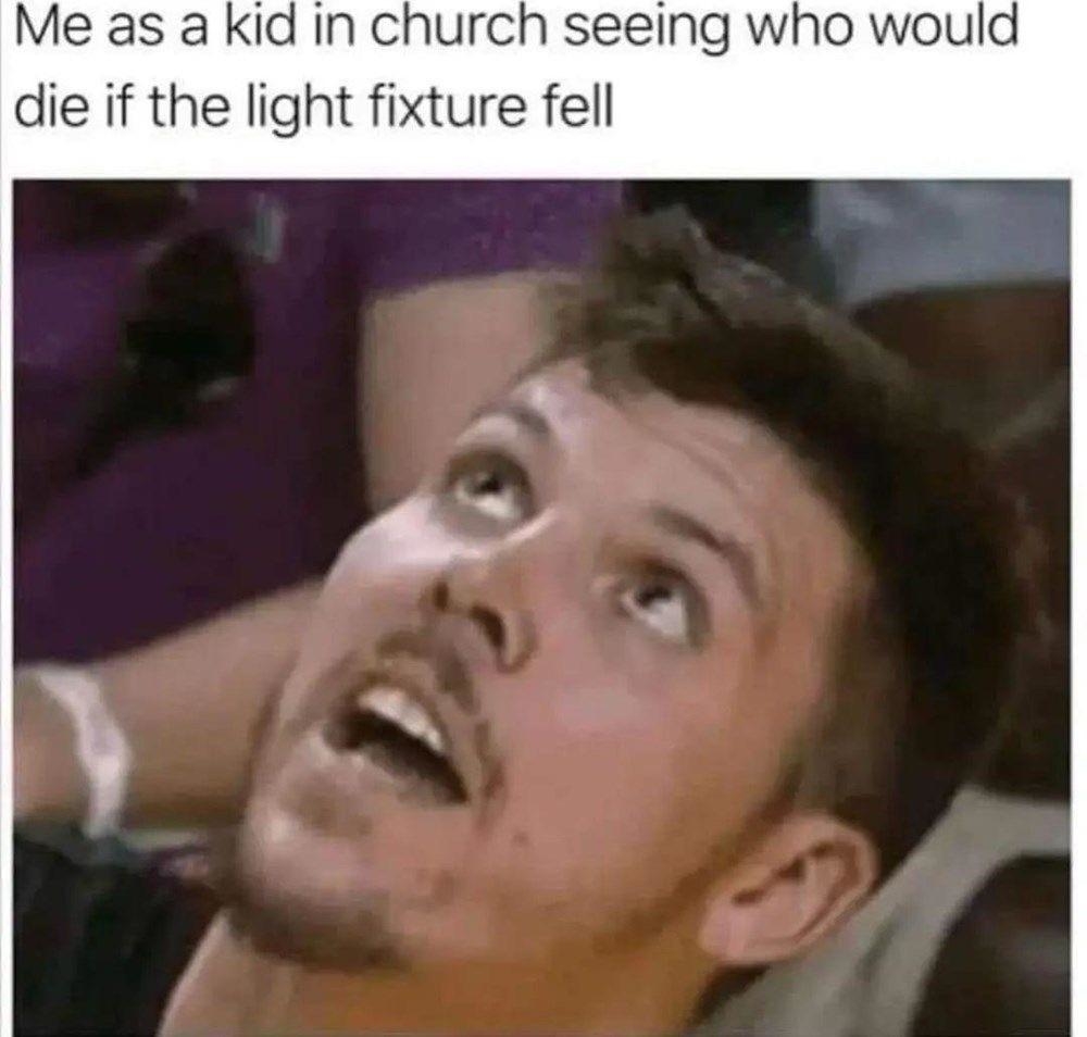A man with a surprised expression looks up with his mouth open. Text above reads: &quot;Me as a kid in church seeing who would die if the light fixture fell.&quot;