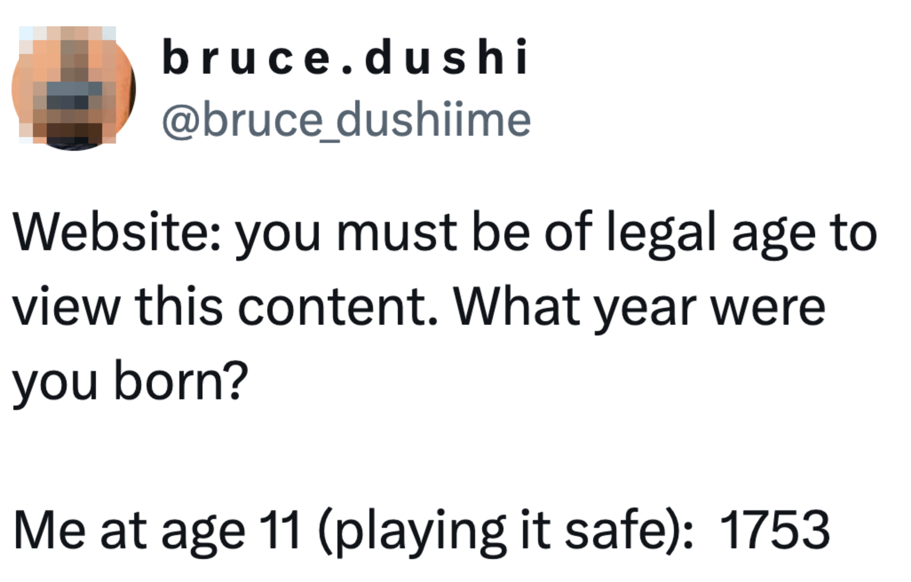 Tweet by bruce.dushi: &quot;Website: you must be of legal age to view this content. What year were you born? Me at age 11 (playing it safe): 1753&quot;