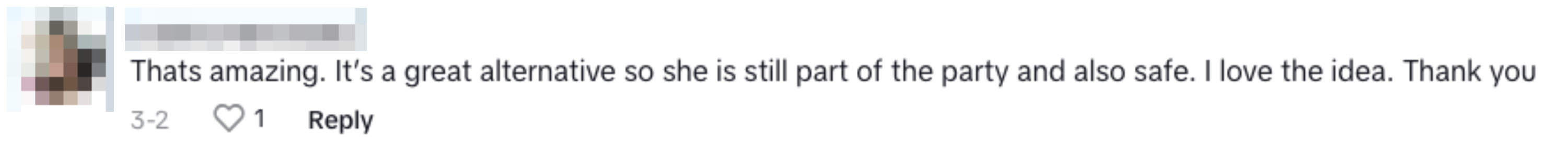 Comment that reads, &quot;That's amazing. It's a great alternative so she is still part of the party and also safe. I love the idea. Thank you.&quot;