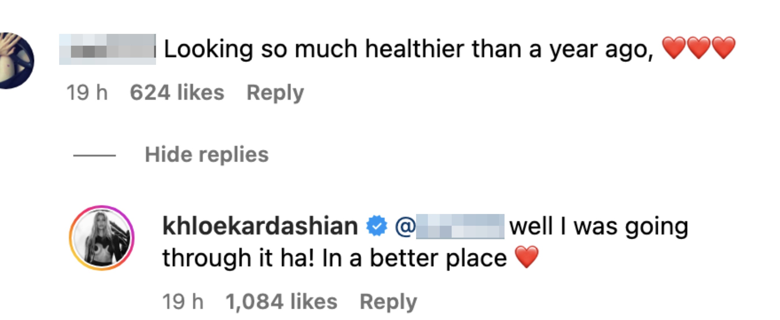 Comment says, &quot;Looking so much healthier than a year ago,&quot; followed by heart emojis. Reply from Khloe Kardashian says, &quot;well I was going through it ha! In a better place,&quot; followed by a heart emoji