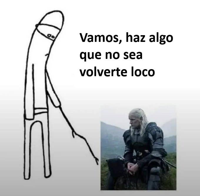 Texto en la imagen: "Vamos, haz algo que no sea volverte loco". Imagen de personaje dibujado y de Geralt de Rivia sentado