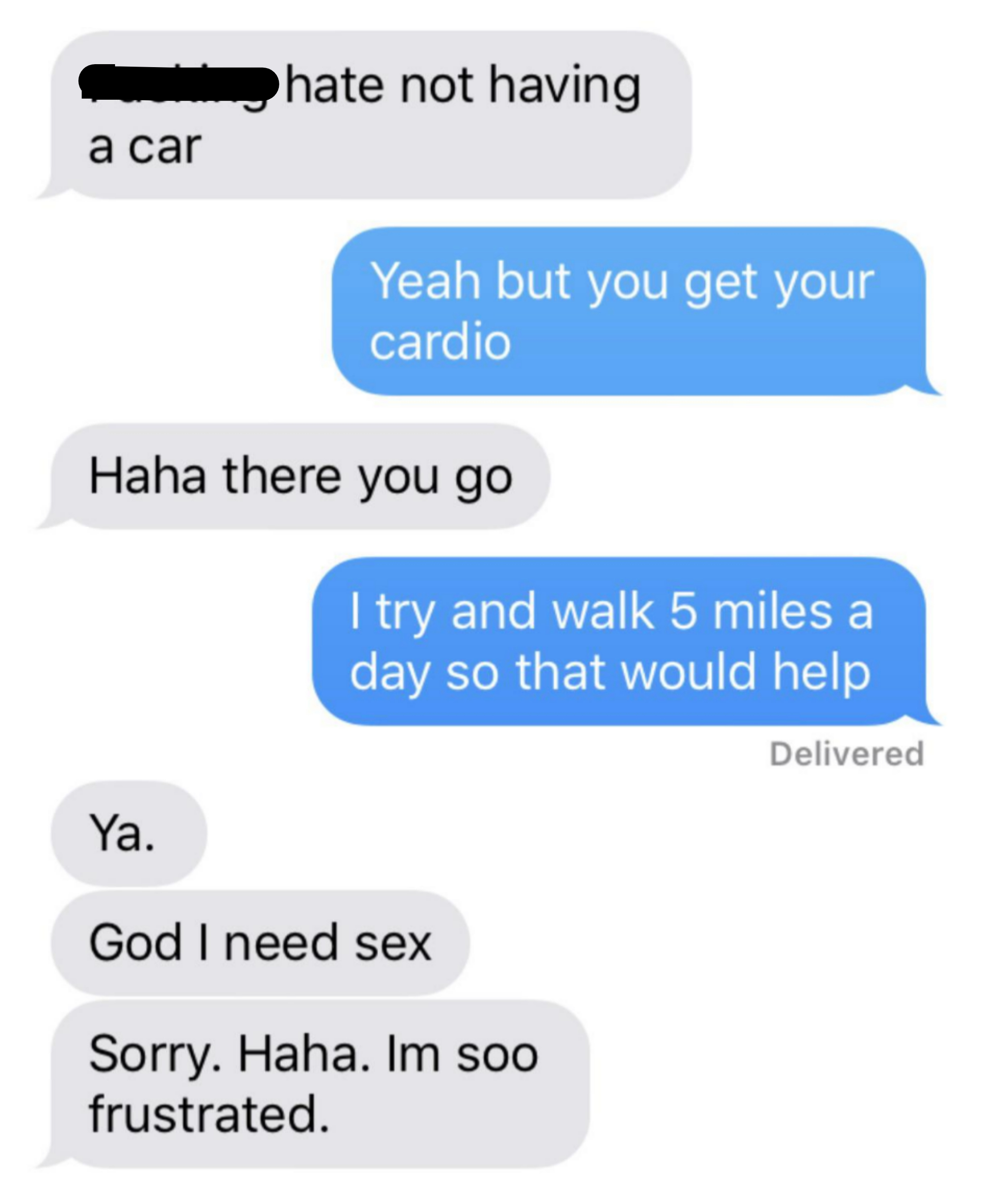 In a conversation about not having a car, someone suddenly says "god I need sex, sorry I'm so frustrated"