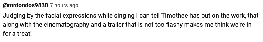 Comment by @mrdondos9830: Judging by facial expressions while singing, Timothée has put in the work. Cinematography and non-flashy trailer suggest a treat awaits