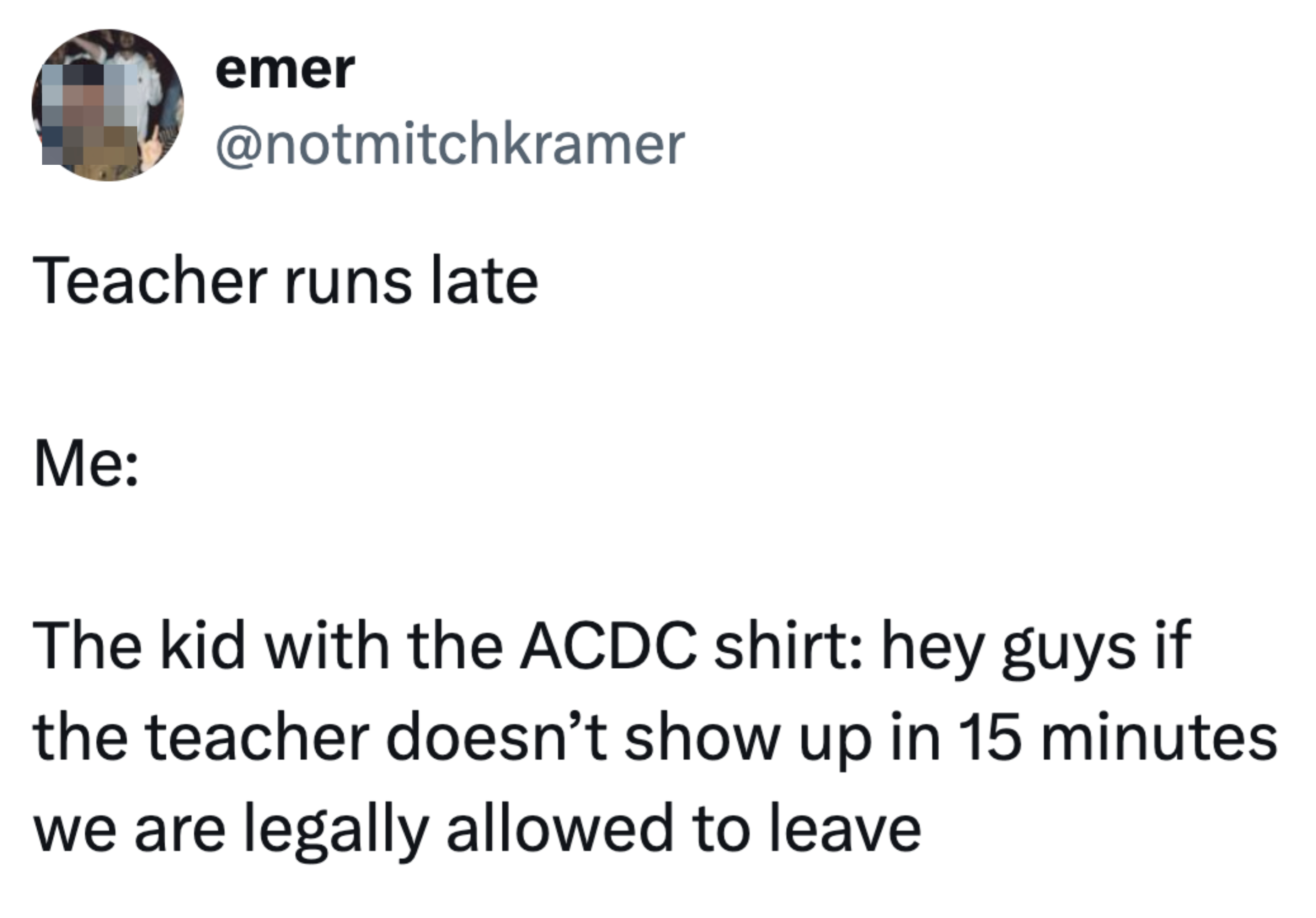 Tweet by @notmitchkramer: "Teacher runs late. Me: The kid with the ACDC shirt: 'hey guys if the teacher doesn’t show up in 15 minutes we are legally allowed to leave.'"