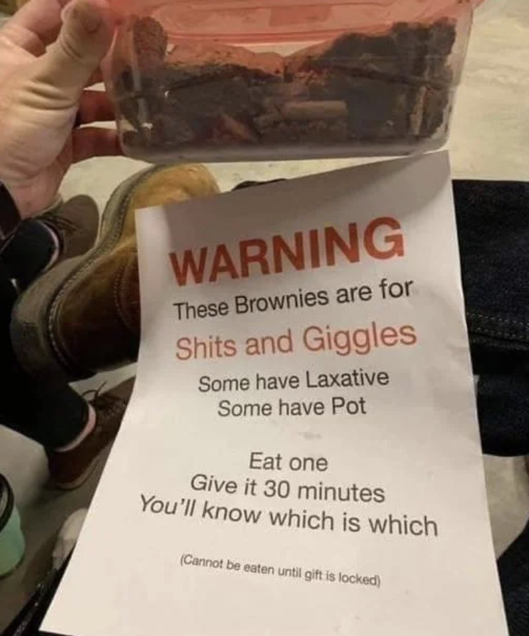 Person holding a container of brownies next to a warning sign that reads: "These Brownies are for Shits and Giggles. Some have Laxative. Some have Pot. Eat one. Give it 30 minutes. You'll know which is which."