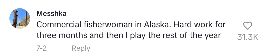 Messhka's comment: "Commercial fisherwoman in Alaska. Hard work for three months and then I play the rest of the year"