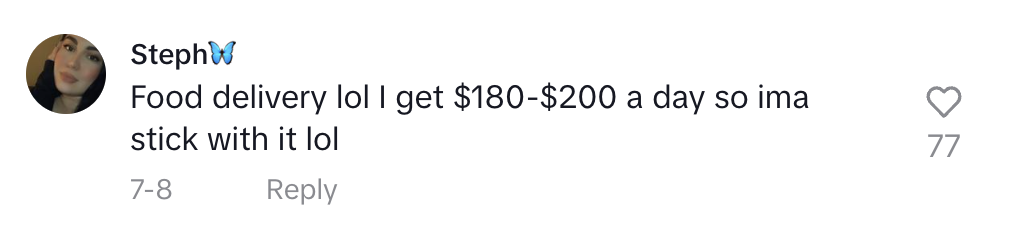 Comment by Steph: "Food delivery lol I get $180-$200 a day so ima stick with it lol"