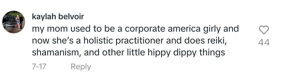 Comment by kaylah belvoir: "my mom used to be a corporate america girly and now she's a holistic practitioner and does reiki, shamanism, and other little hippy dippy things"