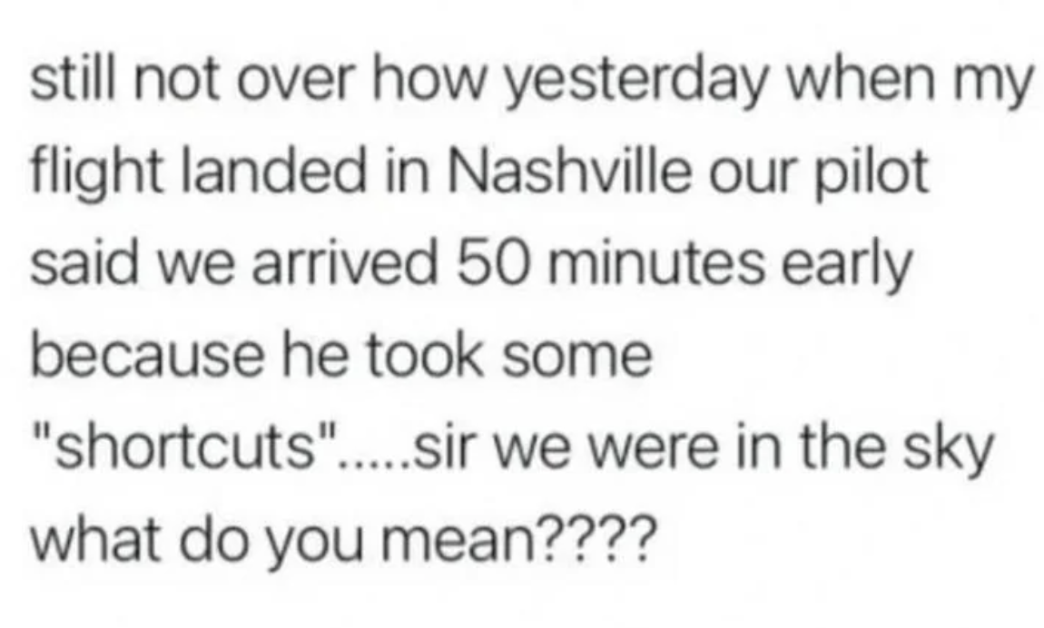 Text reads: "still not over how yesterday when my flight landed in Nashville our pilot said we arrived 50 minutes early because he took some 'shortcuts'….sir we were in the sky what do you mean????"