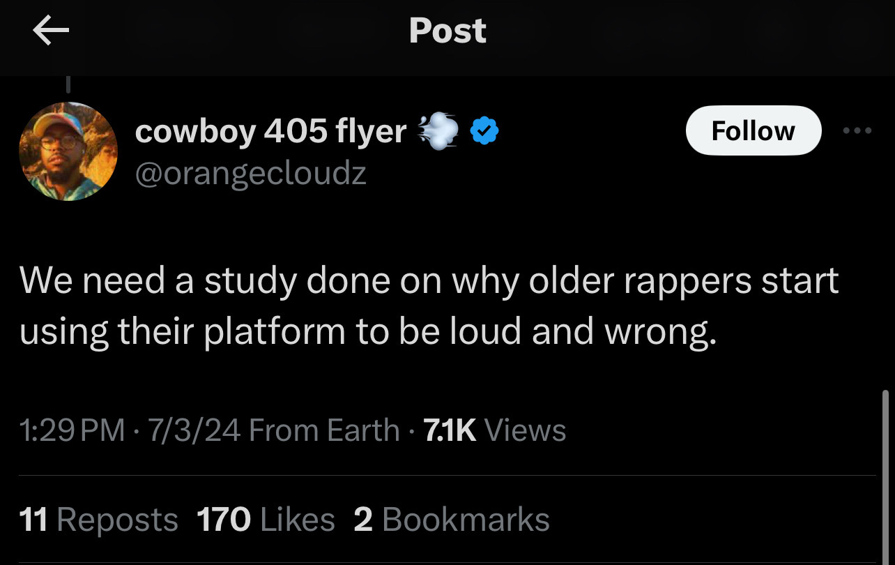 Tweet from @orangewcloudz: &quot;We need a study done on why older rappers start using their platform to be loud and wrong.&quot; 7.1K views, 11 reposts, 170 likes, 2 bookmarks