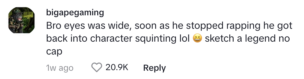 bigapegaming comments: &quot;Bro eyes was wide, soon as he stopped rapping he got back into character squinting lol sketch a legend no cap.&quot; The comment has 20.9K likes