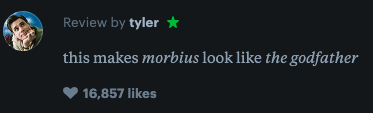 A review by tyler with a green star reads, &quot;this makes morbius look like the godfather,&quot; with 16,857 likes