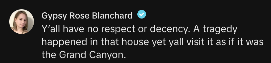 Gypsy Rose Blanchard: "Y'all have no respect or decency. A tragedy happened in that house, yet y’all visit it as if it was the Grand Canyon."
