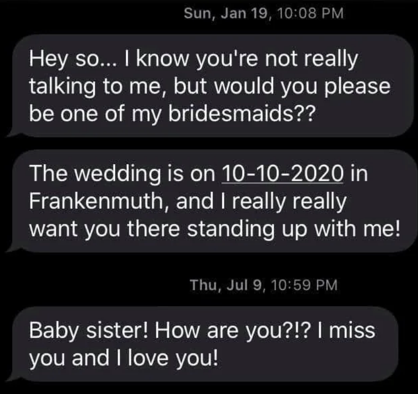 A text message exchange. The sender asks the recipient to be a bridesmaid for their wedding on 10-10-2020 in Frankenmuth and expresses love and missing them