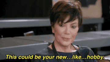 Kris Jenner says, "This could be your new… like… hobby."