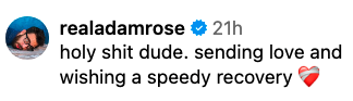 Adam Rose: "holy shit dude. sending love and wishing a speedy recovery" with a heart emoji