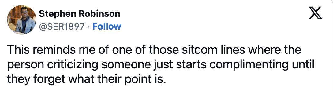 Stephen Robinson tweeted, &quot;This reminds me of one of those sitcom lines where the person criticizing someone just starts complimenting until they forget what their point is.&quot;